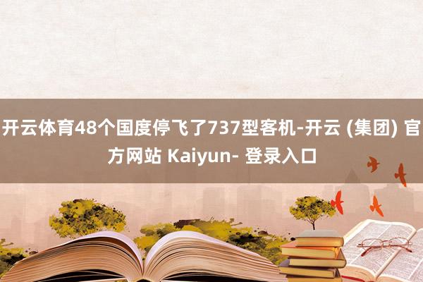 开云体育48个国度停飞了737型客机-开云 (集团) 官方网站 Kaiyun- 登录入口