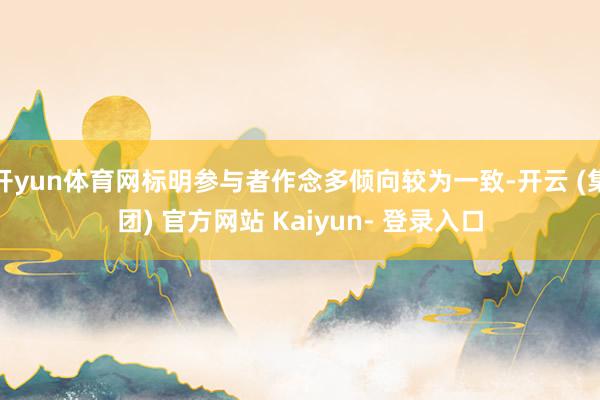 开yun体育网标明参与者作念多倾向较为一致-开云 (集团) 官方网站 Kaiyun- 登录入口