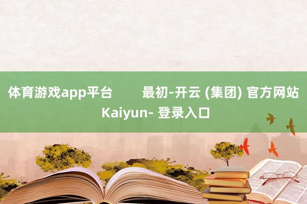 体育游戏app平台        最初-开云 (集团) 官方网站 Kaiyun- 登录入口