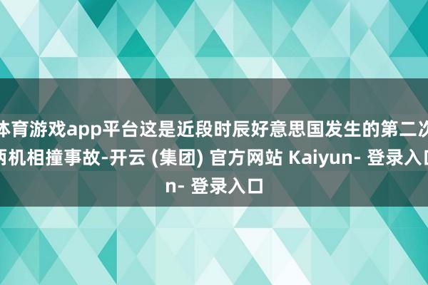 体育游戏app平台这是近段时辰好意思国发生的第二次两机相撞事故-开云 (集团) 官方网站 Kaiyun- 登录入口